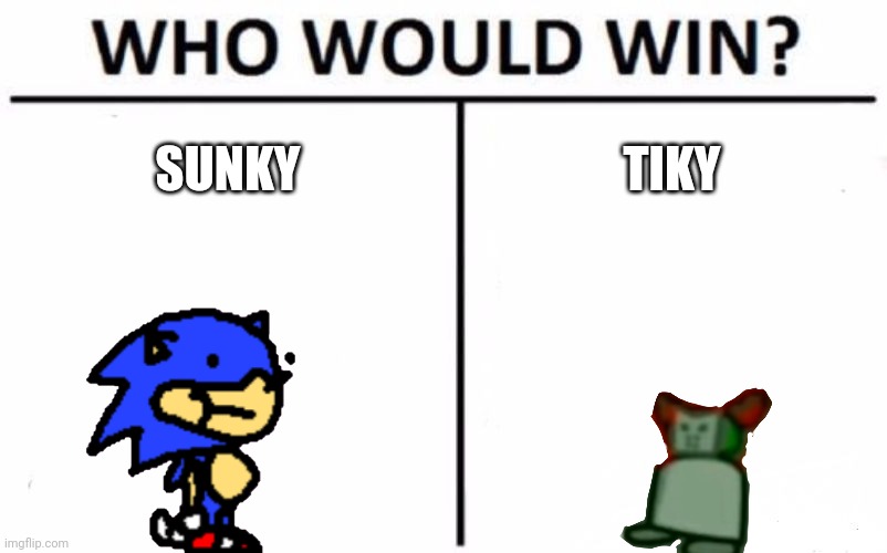 Who? | SUNKY; TIKY | image tagged in memes,who would win,sunky,tiky | made w/ Imgflip meme maker