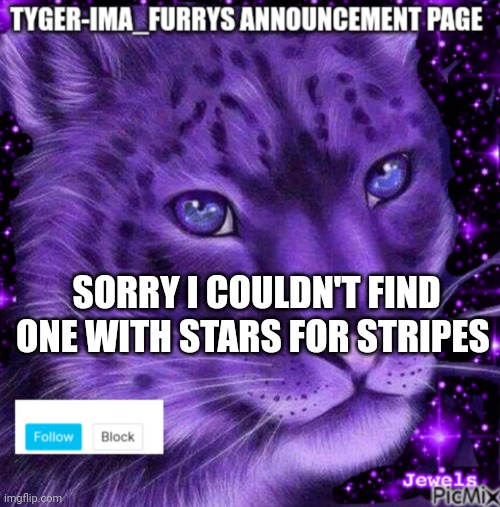 Tyger-ima_furrys announcement page | SORRY I COULDN'T FIND ONE WITH STARS FOR STRIPES | image tagged in tyger-ima_furrys announcement page | made w/ Imgflip meme maker