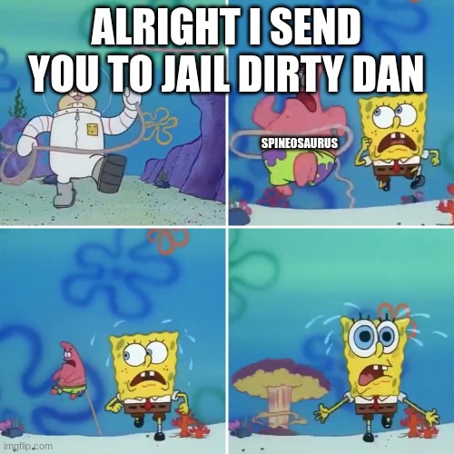 Sandy Lasso | ALRIGHT I SEND YOU TO JAIL DIRTY DAN SPINEOSAURUS | image tagged in sandy lasso | made w/ Imgflip meme maker
