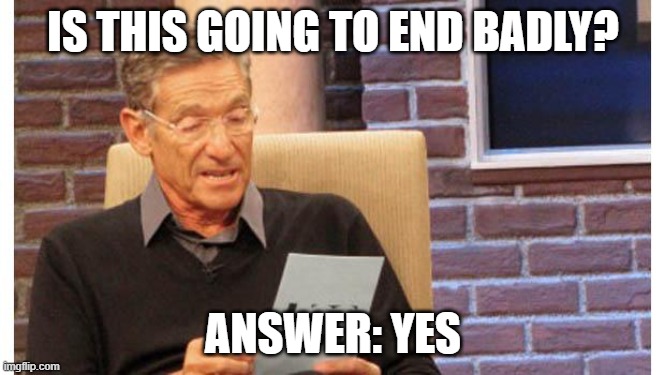 answer yes | IS THIS GOING TO END BADLY? ANSWER: YES | image tagged in maury povich,answer yes,judge,ruling,court | made w/ Imgflip meme maker