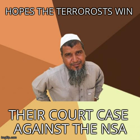 Ordinary Muslim Man | HOPES THE TERROROSTS WIN THEIR COURT CASE AGAINST THE NSA | image tagged in memes,ordinary muslim man | made w/ Imgflip meme maker