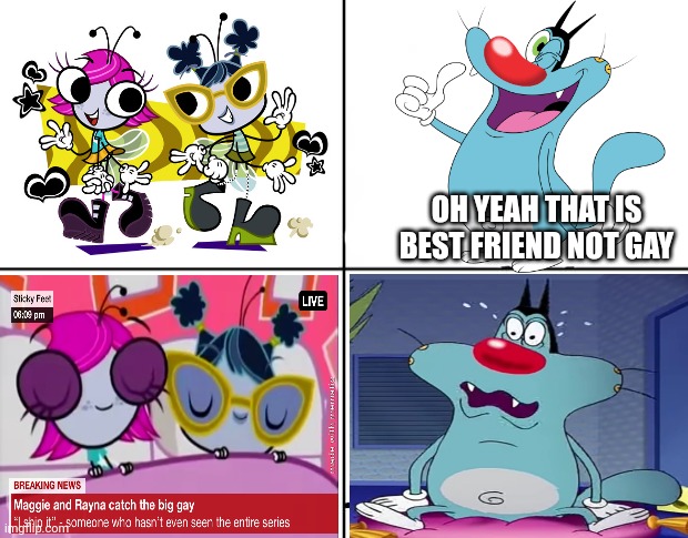 Oggy reaction Maggie pesky x Rayna cartflight | OH YEAH THAT IS BEST FRIEND NOT GAY | image tagged in blank cereal guy | made w/ Imgflip meme maker