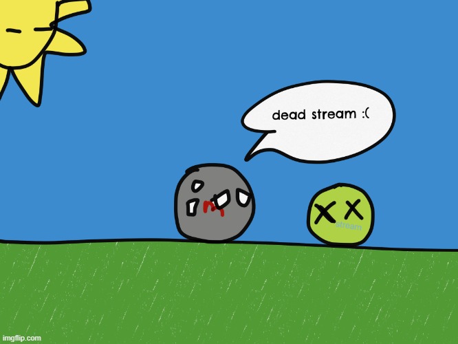 dead stream | image tagged in imgflip dead stream countryballs | made w/ Imgflip meme maker