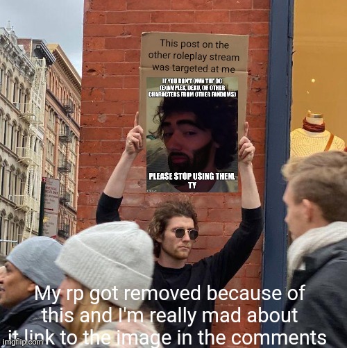 This post on the other roleplay stream was targeted at me; My rp got removed because of this and I'm really mad about it link to the image in the comments | image tagged in memes,guy holding cardboard sign | made w/ Imgflip meme maker