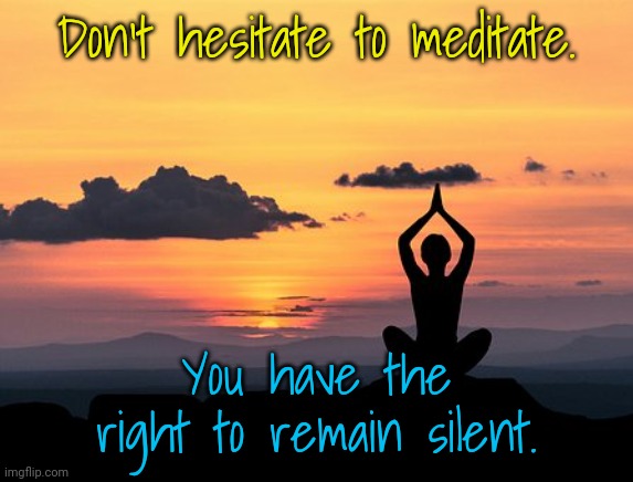 Inquire within. | Don't hesitate to meditate. You have the right to remain silent. | image tagged in meditation,sanity,level of stress,care,relaxing | made w/ Imgflip meme maker