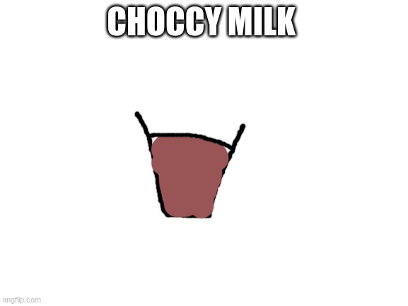 yum yum | CHOCCY MILK | image tagged in blank white template,choccy milk,yum,tasty,memes,funny | made w/ Imgflip meme maker