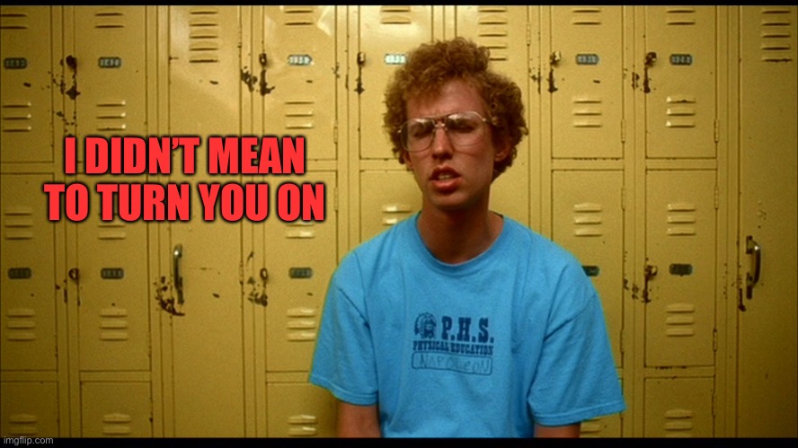 Napolean Dynamite | I DIDN’T MEAN TO TURN YOU ON | image tagged in napolean dynamite | made w/ Imgflip meme maker