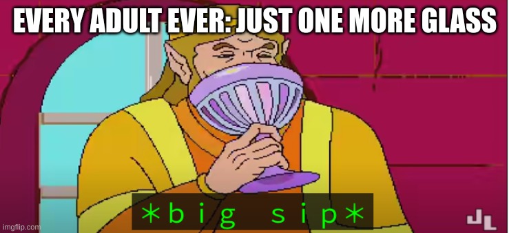 BIG BOI SIP | EVERY ADULT EVER: JUST ONE MORE GLASS | image tagged in b i g s i p | made w/ Imgflip meme maker