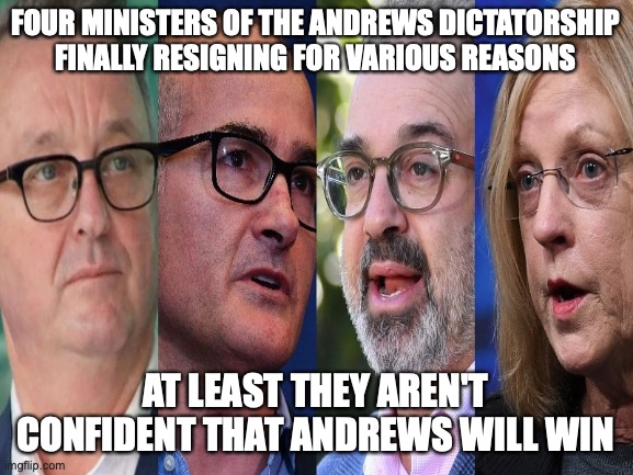 Another reason why Liberals might win the election | FOUR MINISTERS OF THE ANDREWS DICTATORSHIP FINALLY RESIGNING FOR VARIOUS REASONS; AT LEAST THEY AREN'T CONFIDENT THAT ANDREWS WILL WIN | image tagged in martin foley,james merlino,martin pakula,lisa neville,resignation,dictator dan | made w/ Imgflip meme maker
