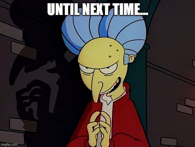 Until next time | UNTIL NEXT TIME... | image tagged in mr burns,the simpsons,dracula | made w/ Imgflip meme maker