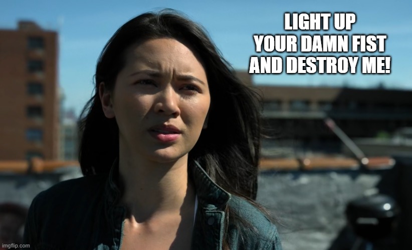 LIGHT UP YOUR DAMN FIST AND DESTROY ME! | image tagged in marvel,iron fist,colleen wing,tv show,henwick | made w/ Imgflip meme maker