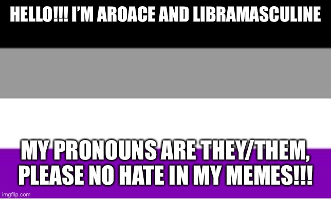 Please accept my identity! | HELLO!!! I’M AROACE AND LIBRAMASCULINE; MY PRONOUNS ARE THEY/THEM, PLEASE NO HATE IN MY MEMES!!! | image tagged in asexual,gay pride,transgender | made w/ Imgflip meme maker