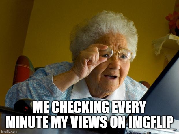 Old lady at computer finds the Internet | ME CHECKING EVERY MINUTE MY VIEWS ON IMGFLIP | image tagged in old lady at computer finds the internet | made w/ Imgflip meme maker