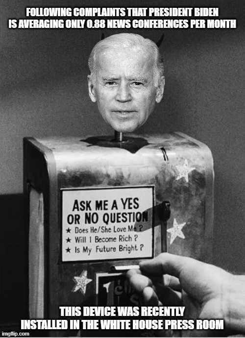 The Biden staff recently came up with a new tech device to give reporters better access to the President | FOLLOWING COMPLAINTS THAT PRESIDENT BIDEN IS AVERAGING ONLY 0.88 NEWS CONFERENCES PER MONTH; THIS DEVICE WAS RECENTLY INSTALLED IN THE WHITE HOUSE PRESS ROOM | image tagged in ask joe a yes or no,biden,liberal vs conservative,breaking news,answers,donald trump approves | made w/ Imgflip meme maker