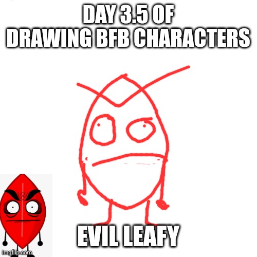 I got tired of waiting for tomorrow | DAY 3.5 OF DRAWING BFB CHARACTERS; EVIL LEAFY | image tagged in blank transparent square,evil leafy,bfb,drawing | made w/ Imgflip meme maker