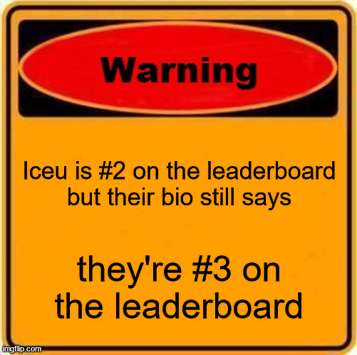 Warning Sign Meme | Iceu is #2 on the leaderboard but their bio still says; they're #3 on the leaderboard | image tagged in memes,warning sign | made w/ Imgflip meme maker