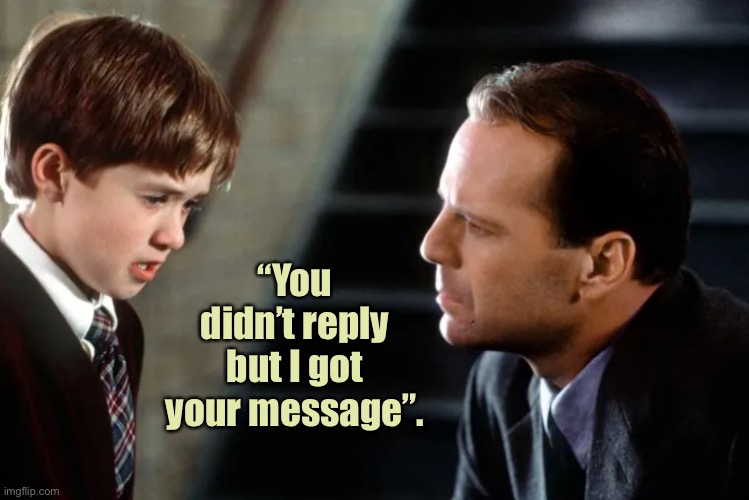 The spirit world | “You didn’t reply but I got your message”. | image tagged in spirits,whisper and goosebumps,bruce willis,ghosts | made w/ Imgflip meme maker