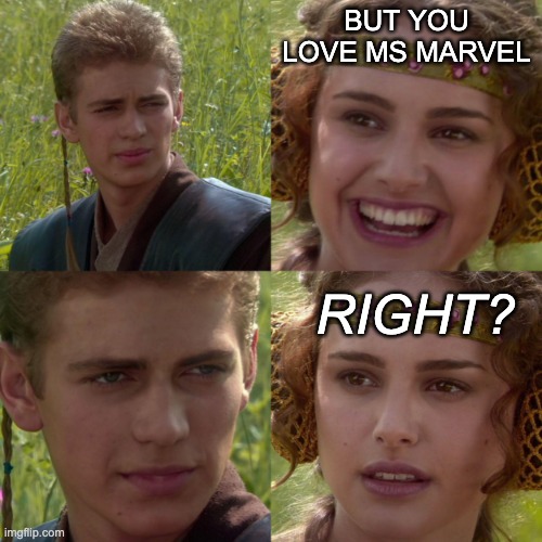 anikin padme | BUT YOU LOVE MS MARVEL RIGHT? | image tagged in anikin padme | made w/ Imgflip meme maker