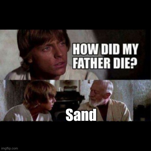 How did my father die? | Sand | image tagged in how did my father die | made w/ Imgflip meme maker