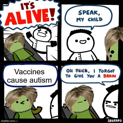 Vaccines cause autism | Vaccines cause autism | image tagged in it's alive,karen,karen the manager will see you now,vaccines,antivax | made w/ Imgflip meme maker