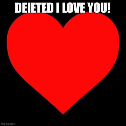 Heart | DEIETED I LOVE YOU! | image tagged in heart | made w/ Imgflip meme maker