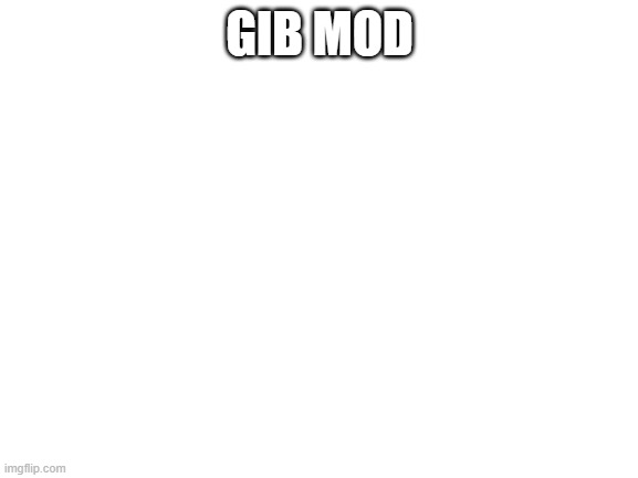 Blank White Template | GIB MOD | image tagged in blank white template | made w/ Imgflip meme maker