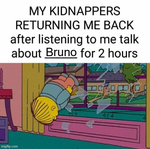 We do talk about Bruno, yes yes yes! | Bruno | image tagged in my kidnapper returning me,we don't talk about bruno,encanto | made w/ Imgflip meme maker