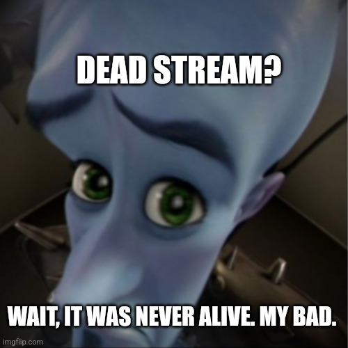 (Joking) | DEAD STREAM? WAIT, IT WAS NEVER ALIVE. MY BAD. | image tagged in megamind peeking | made w/ Imgflip meme maker