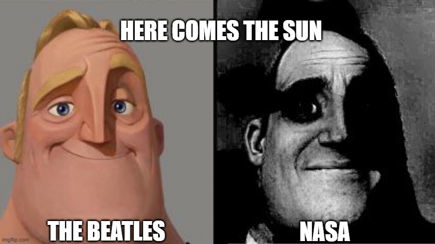 here comes the sun doo doo doo doo | HERE COMES THE SUN; THE BEATLES; NASA | image tagged in traumatized mr incredible,nasa,the beatles,memes,dark humor | made w/ Imgflip meme maker