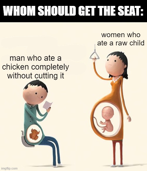 i think the man should get it | WHOM SHOULD GET THE SEAT:; women who ate a raw child; man who ate a chicken completely without cutting it | image tagged in unfunny,memes,question | made w/ Imgflip meme maker