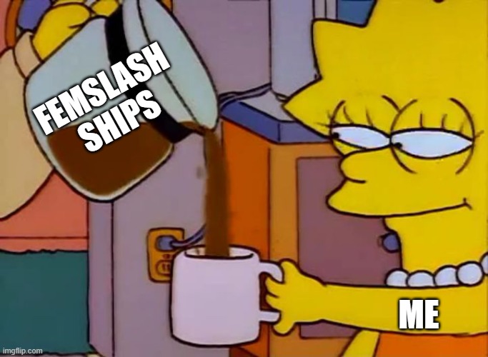 What can I say? I like femslash ships | FEMSLASH SHIPS; ME | image tagged in lisa simpson coffee that x shit | made w/ Imgflip meme maker