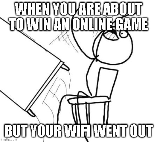 Table Flip Guy Meme | WHEN YOU ARE ABOUT TO WIN AN ONLINE GAME; BUT YOUR WIFI WENT OUT | image tagged in memes,table flip guy | made w/ Imgflip meme maker