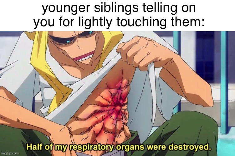 æ | younger siblings telling on you for lightly touching them: | image tagged in half of my respiratory organs were destroyed | made w/ Imgflip meme maker