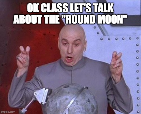 Round Moon | OK CLASS LET'S TALK ABOUT THE "ROUND MOON" | image tagged in dr evil laser,flat earth,flat earthers,flatearth,moon,the moon | made w/ Imgflip meme maker