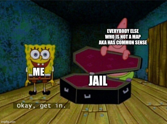 Me to maps: | EVERYBODY ELSE WHO IS NOT A MAP AKA HAS COMMON SENSE; ME; JAIL | image tagged in spongebob coffin,jail | made w/ Imgflip meme maker