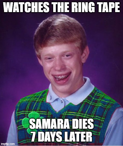 the ring | WATCHES THE RING TAPE; SAMARA DIES 7 DAYS LATER | image tagged in good luck brian,samara,sadako,the ring,ringu,bad luck brian | made w/ Imgflip meme maker