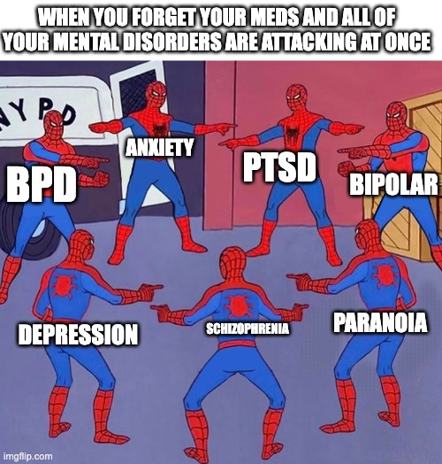 "Do I have ADHD or am I just weird?" | WHEN YOU FORGET YOUR MEDS AND ALL OF YOUR MENTAL DISORDERS ARE ATTACKING AT ONCE; ANXIETY; PTSD; BIPOLAR; BPD; PARANOIA; SCHIZOPHRENIA; DEPRESSION | image tagged in same spider man 7,memes,dark humor | made w/ Imgflip meme maker