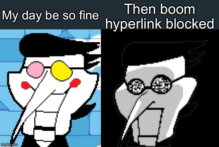 Yes | My day be so fine; Then boom hyperlink blocked | image tagged in hyper,link,blocked,oh no | made w/ Imgflip meme maker