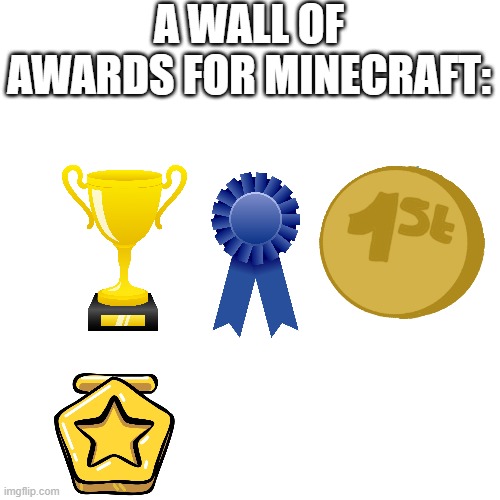 It's such a great game | A WALL OF AWARDS FOR MINECRAFT: | image tagged in memes,blank transparent square | made w/ Imgflip meme maker