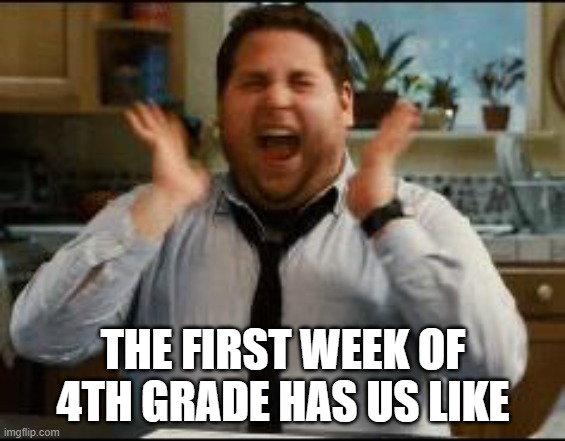 excited | THE FIRST WEEK OF 4TH GRADE HAS US LIKE | image tagged in excited | made w/ Imgflip meme maker