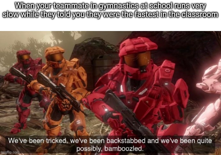 We've been tricked | When your teammate in gymnastics at school runs very slow while they told you they were the fastest in the classroom | image tagged in we've been tricked | made w/ Imgflip meme maker