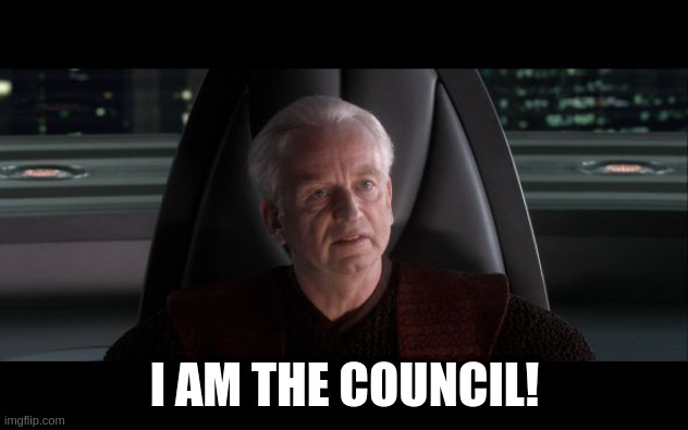 I AM THE COUNCIL! | image tagged in i am the senate | made w/ Imgflip meme maker