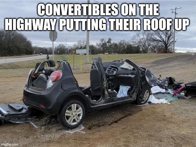 Roof less car | CONVERTIBLES ON THE HIGHWAY PUTTING THEIR ROOF UP | image tagged in roof less car | made w/ Imgflip meme maker