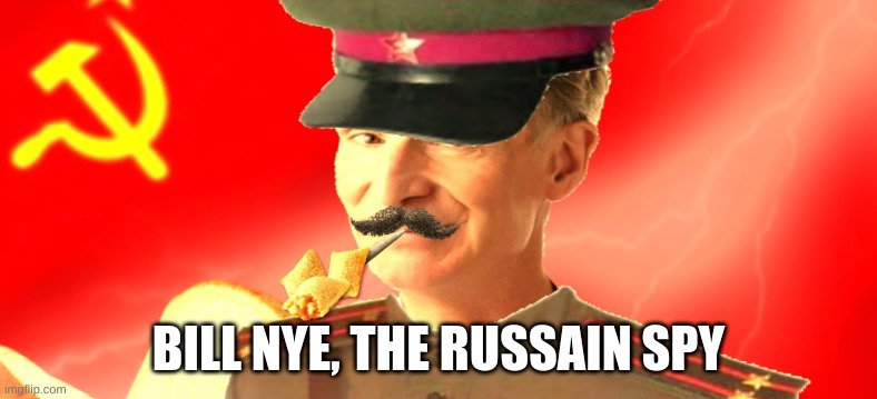 bill nye? What da fu- | BILL NYE, THE RUSSAIN SPY | image tagged in funny,memes,bill nye,russian spy,funny memes,why | made w/ Imgflip meme maker