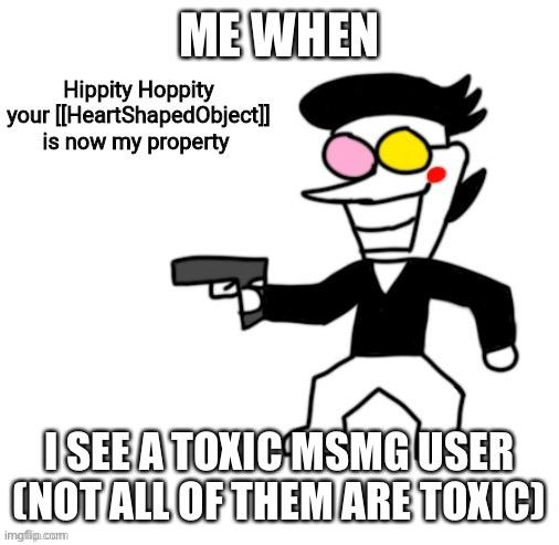 (Owner): Uhhh ok… | ME WHEN; I SEE A TOXIC MSMG USER (NOT ALL OF THEM ARE TOXIC) | image tagged in spamton hippity hoppity | made w/ Imgflip meme maker