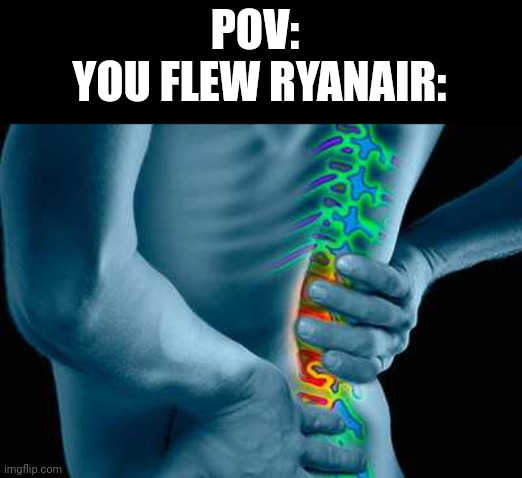 Back Pain | POV: 
YOU FLEW RYANAIR: | image tagged in back pain | made w/ Imgflip meme maker