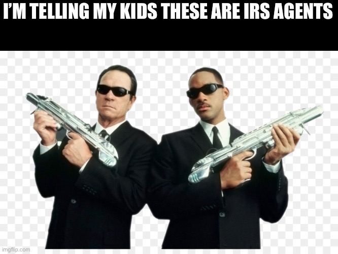 Newly recruited IRS agents | I’M TELLING MY KIDS THESE ARE IRS AGENTS | image tagged in men in black,taxation is theft,income taxes | made w/ Imgflip meme maker
