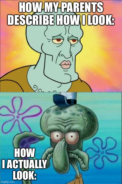Squidward | HOW MY PARENTS DESCRIBE HOW I LOOK:; HOW I ACTUALLY LOOK: | image tagged in memes,squidward | made w/ Imgflip meme maker