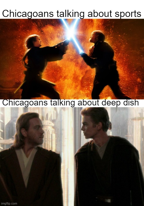 Cubs or Sox? | Chicagoans talking about sports; Chicagoans talking about deep dish | image tagged in chicago,chicago cubs,anakin,obi wan,why are you reading this | made w/ Imgflip meme maker