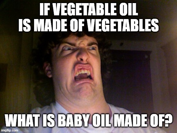 dont think about, just dont | IF VEGETABLE OIL IS MADE OF VEGETABLES; WHAT IS BABY OIL MADE OF? | image tagged in memes,oh no | made w/ Imgflip meme maker